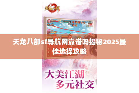 天龙八部sf导航网靠谱吗揭秘2025最佳选择攻略 天龙八部sf导航网靠谱吗揭秘2025最佳选择攻略