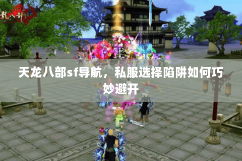 天龙八部sf导航,私服选择陷阱如何巧妙避开 天龙八部sf导航,私服选择陷阱如何巧妙避开