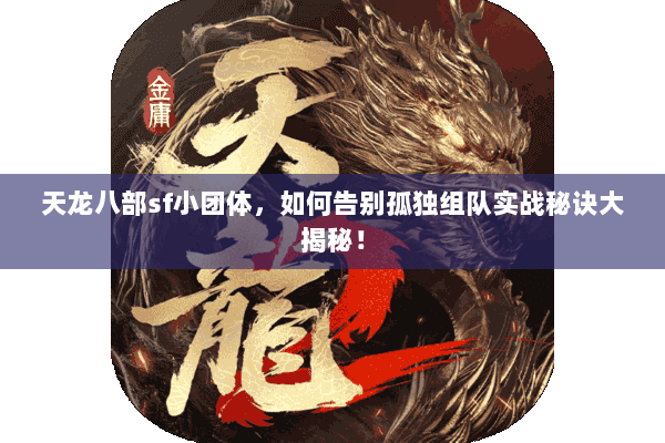 天龙八部sf小团体,如何告别孤独组队实战秘诀大揭秘! 天龙八部sf小团体,如何告别孤独组队实战秘诀大揭秘!