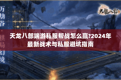 天龙八部端游私服帮战怎么赢?2024年最新战术与私服避坑指南 天龙八部端游私服帮战怎么赢?2024年最新战术与私服避坑指南