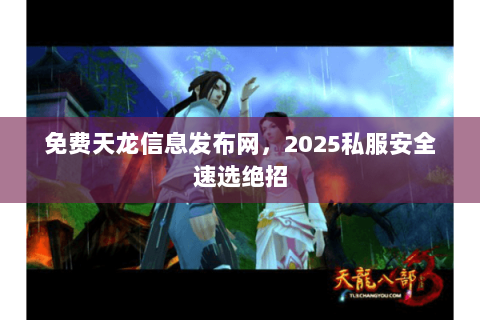 免费天龙信息发布网,2025私服安全速选绝招 免费天龙信息发布网,2025私服安全速选绝招