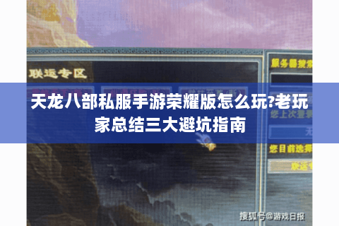 天龙八部私服手游荣耀版怎么玩?老玩家总结三大避坑指南 天龙八部私服手游荣耀版怎么玩?老玩家总结三大避坑指南