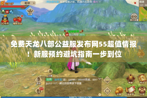 免费天龙八部公益服发布网55超值情报!新服预约避坑指南一步到位 免费天龙八部公益服发布网55超值情报!新服预约避坑指南一步到位