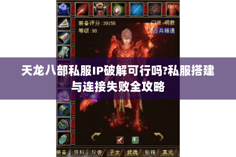 天龙八部私服IP破解可行吗?私服搭建与连接失败全攻略 天龙八部私服IP破解可行吗?私服搭建与连接失败全攻略