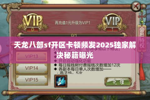 天龙八部sf开区卡顿频发2025独家解决秘籍曝光 天龙八部sf开区卡顿频发2025独家解决秘籍曝光