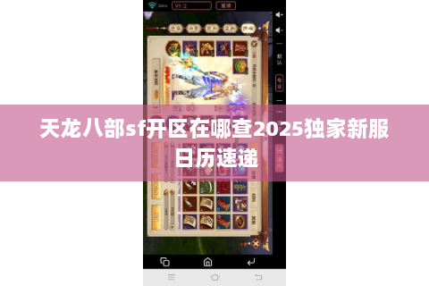 天龙八部sf开区在哪查2025独家新服日历速递 天龙八部sf开区在哪查2025独家新服日历速递