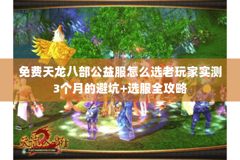 免费天龙八部公益服怎么选老玩家实测3个月的避坑+选服全攻略 免费天龙八部公益服怎么选老玩家实测3个月的避坑+选服全攻略