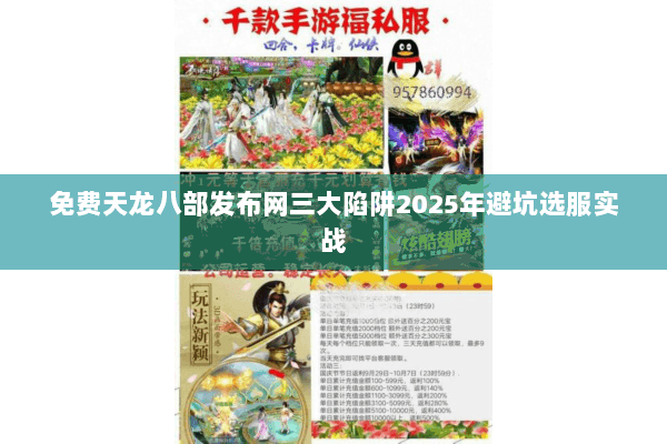 免费天龙八部发布网三大陷阱2025年避坑选服实战 免费天龙八部发布网三大陷阱2025年避坑选服实战