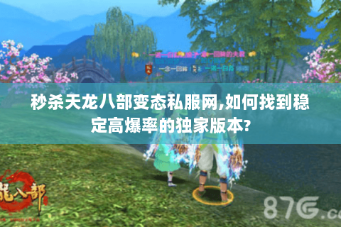 秒杀天龙八部变态私服网,如何找到稳定高爆率的独家版本? 秒杀天龙八部变态私服网,如何找到稳定高爆率的独家版本?