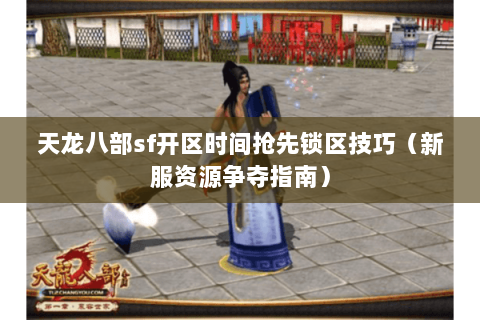 天龙八部sf开区时间抢先锁区技巧(新服资源争夺指南) 天龙八部sf开区时间抢先锁区技巧(新服资源争夺指南)