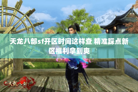 天龙八部sf开区时间这样查 精准踩点新区福利拿到爽 天龙八部sf开区时间这样查 精准踩点新区福利拿到爽