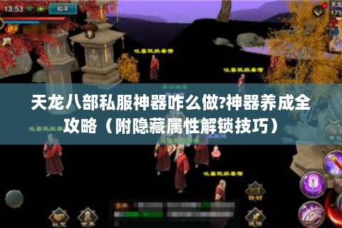 天龙八部私服神器咋么做?神器养成全攻略（附隐藏属性解锁技巧）