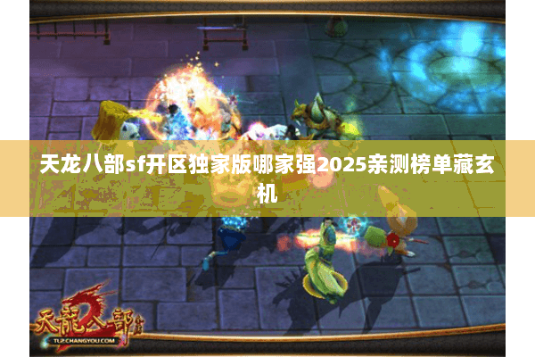 天龙八部sf开区独家版哪家强2025亲测榜单藏玄机 天龙八部sf开区独家版哪家强2025亲测榜单藏玄机