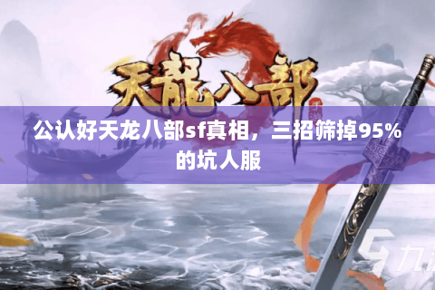 公认好天龙八部sf真相,三招筛掉95%的坑人服 公认好天龙八部sf真相,三招筛掉95%的坑人服
