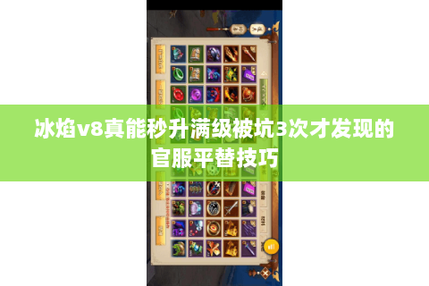 冰焰v8真能秒升满级被坑3次才发现的官服平替技巧