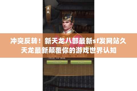 冲突反转!新天龙八部最新sf发网站久天龙最新颠覆你的游戏世界认知 冲突反转!新天龙八部最新sf发网站久天龙最新颠覆你的游戏世界认知