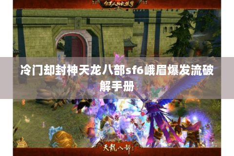 冷门却封神天龙八部sf6峨眉爆发流破解手册 冷门却封神天龙八部sf6峨眉爆发流破解手册