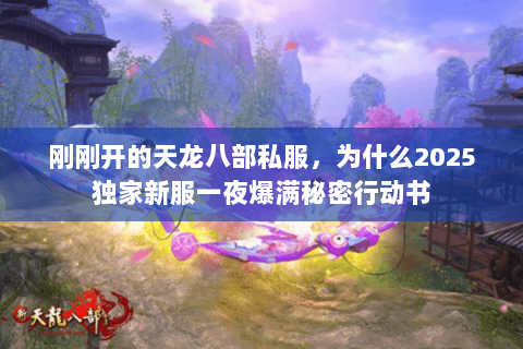 刚刚开的天龙八部私服,为什么2025独家新服一夜爆满秘密行动书 刚刚开的天龙八部私服,为什么2025独家新服一夜爆满秘密行动书