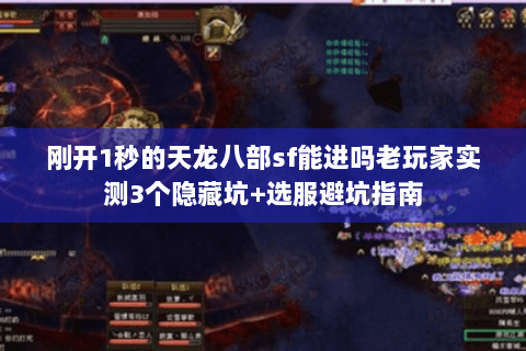 刚开1秒的天龙八部sf能进吗老玩家实测3个隐藏坑+选服避坑指南 刚开1秒的天龙八部sf能进吗老玩家实测3个隐藏坑+选服避坑指南