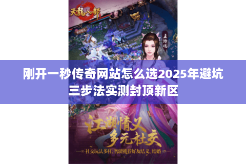 刚开一秒传奇网站怎么选2025年避坑三步法实测封顶新区 刚开一秒传奇网站怎么选2025年避坑三步法实测封顶新区