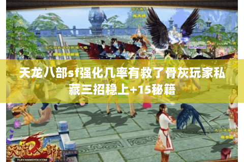 天龙八部sf强化几率有救了骨灰玩家私藏三招稳上+15秘籍 天龙八部sf强化几率有救了骨灰玩家私藏三招稳上+15秘籍