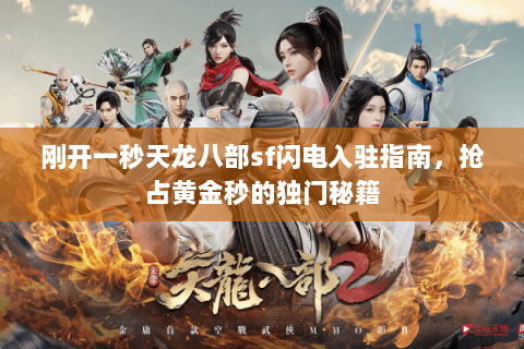 刚开一秒天龙八部sf闪电入驻指南,抢占黄金秒的独门秘籍 刚开一秒天龙八部sf闪电入驻指南,抢占黄金秒的独门秘籍
