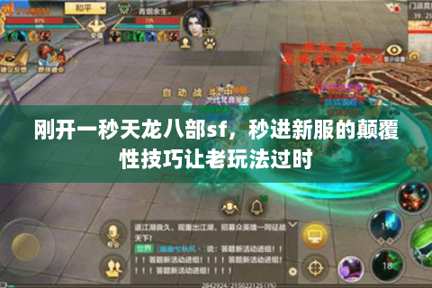 刚开一秒天龙八部sf,秒进新服的颠覆性技巧让老玩法过时 刚开一秒天龙八部sf,秒进新服的颠覆性技巧让老玩法过时