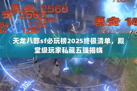 天龙八部sf必玩榜2025终极清单,殿堂级玩家私藏五强揭晓 天龙八部sf必玩榜2025终极清单,殿堂级玩家私藏五强揭晓