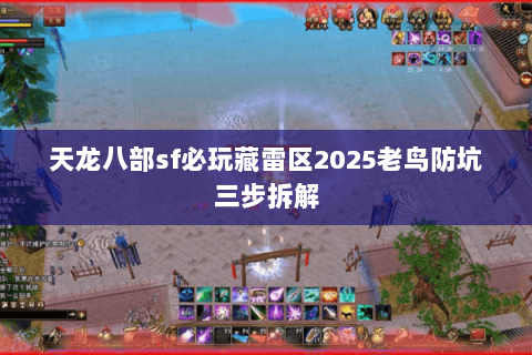 天龙八部sf必玩藏雷区2025老鸟防坑三步拆解 天龙八部sf必玩藏雷区2025老鸟防坑三步拆解