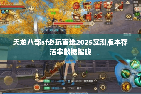 天龙八部sf必玩首选2025实测版本存活率数据揭晓 天龙八部sf必玩首选2025实测版本存活率数据揭晓