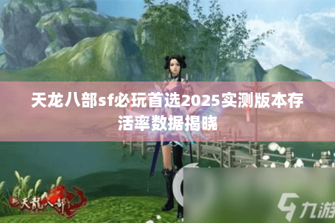 天龙八部sf必玩首选2025实测版本存活率数据揭晓 天龙八部sf必玩首选2025实测版本存活率数据揭晓