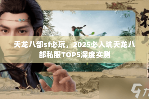 天龙八部sf必玩,2025必入坑天龙八部私服TOP5深度实测 天龙八部sf必玩,2025必入坑天龙八部私服TOP5深度实测