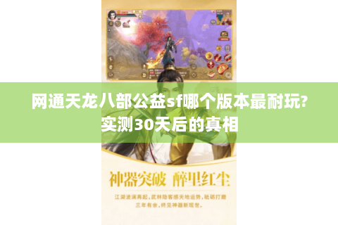 网通天龙八部公益sf哪个版本最耐玩?实测30天后的真相 网通天龙八部公益sf哪个版本最耐玩?实测30天后的真相