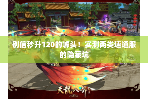 别信秒升120的噱头!实测两类速通服的隐藏坑 别信秒升120的噱头!实测两类速通服的隐藏坑