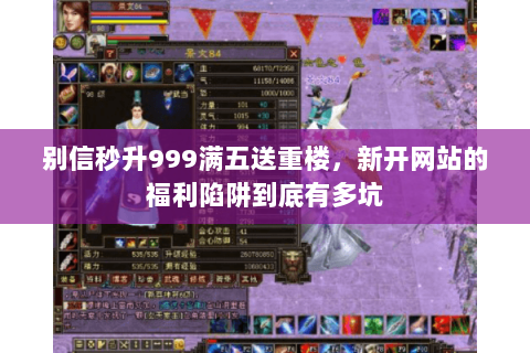 别信秒升999满五送重楼,新开网站的福利陷阱到底有多坑 别信秒升999满五送重楼,新开网站的福利陷阱到底有多坑