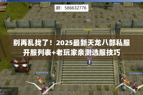 别再乱找了!2025最新天龙八部私服开服列表+老玩家亲测选服技巧 别再乱找了!2025最新天龙八部私服开服列表+老玩家亲测选服技巧