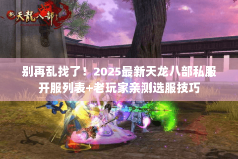 别再乱找了!2025最新天龙八部私服开服列表+老玩家亲测选服技巧 别再乱找了!2025最新天龙八部私服开服列表+老玩家亲测选服技巧