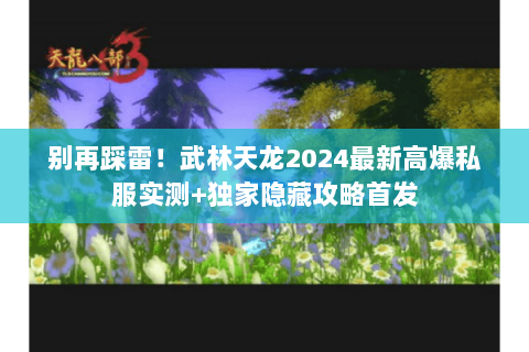 别再踩雷!武林天龙2024最新高爆私服实测+独家隐藏攻略首发 别再踩雷!武林天龙2024最新高爆私服实测+独家隐藏攻略首发