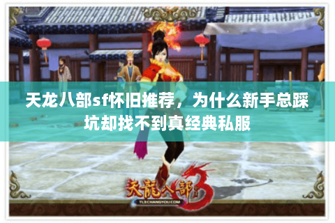 天龙八部sf怀旧推荐,为什么新手总踩坑却找不到真经典私服 天龙八部sf怀旧推荐,为什么新手总踩坑却找不到真经典私服