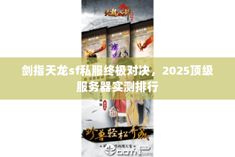 剑指天龙sf私服终极对决,2025顶级服务器实测排行 剑指天龙sf私服终极对决,2025顶级服务器实测排行