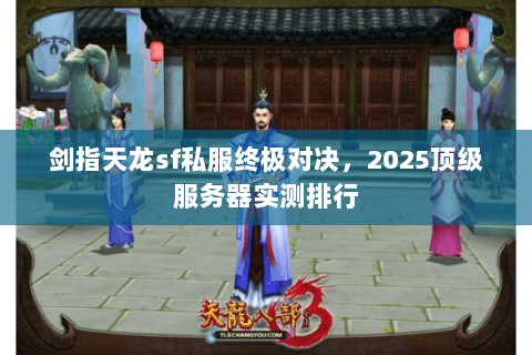 剑指天龙sf私服终极对决,2025顶级服务器实测排行 剑指天龙sf私服终极对决,2025顶级服务器实测排行