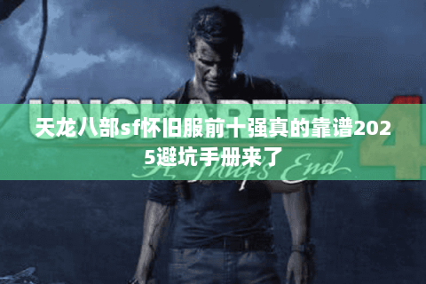 天龙八部sf怀旧服前十强真的靠谱2025避坑手册来了 天龙八部sf怀旧服前十强真的靠谱2025避坑手册来了