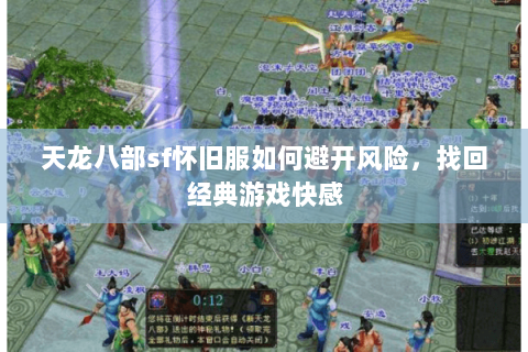 天龙八部sf怀旧服如何避开风险,找回经典游戏快感 天龙八部sf怀旧服如何避开风险,找回经典游戏快感