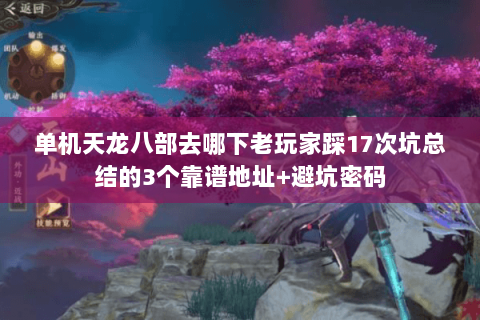 单机天龙八部去哪下老玩家踩17次坑总结的3个靠谱地址+避坑密码 单机天龙八部去哪下老玩家踩17次坑总结的3个靠谱地址+避坑密码