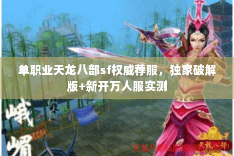 单职业天龙八部sf权威荐服,独家破解版+新开万人服实测 单职业天龙八部sf权威荐服,独家破解版+新开万人服实测