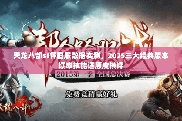天龙八部sf怀旧服数据实测,2025三大经典版本爆率技能还原度横评 天龙八部sf怀旧服数据实测,2025三大经典版本爆率技能还原度横评