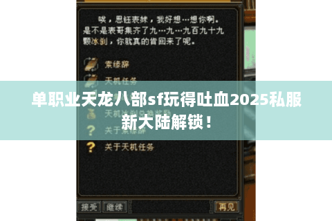 单职业天龙八部sf玩得吐血2025私服新大陆解锁! 单职业天龙八部sf玩得吐血2025私服新大陆解锁!