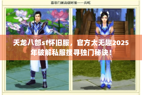 天龙八部sf怀旧服,官方太无趣2025年破解私服搜寻独门秘诀! 天龙八部sf怀旧服,官方太无趣2025年破解私服搜寻独门秘诀!