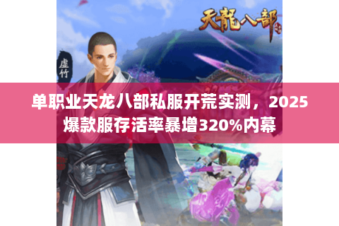 单职业天龙八部私服开荒实测,2025爆款服存活率暴增320%内幕 单职业天龙八部私服开荒实测,2025爆款服存活率暴增320%内幕