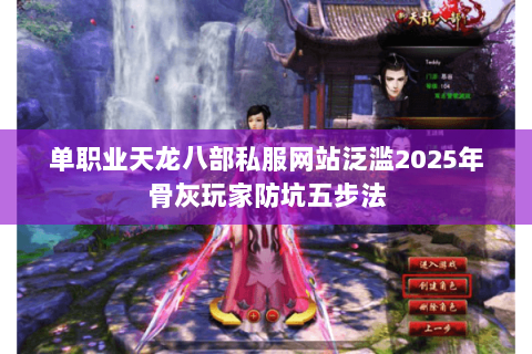 单职业天龙八部私服网站泛滥2025年骨灰玩家防坑五步法 单职业天龙八部私服网站泛滥2025年骨灰玩家防坑五步法
